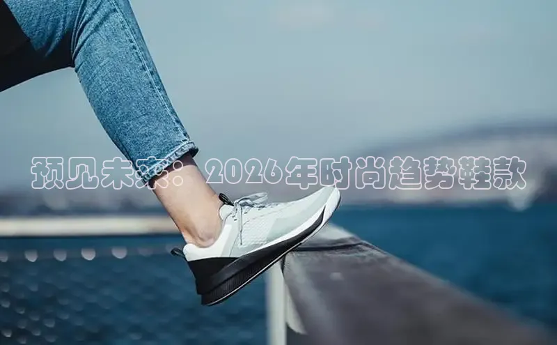 预见未来：2026年时尚趋势鞋款