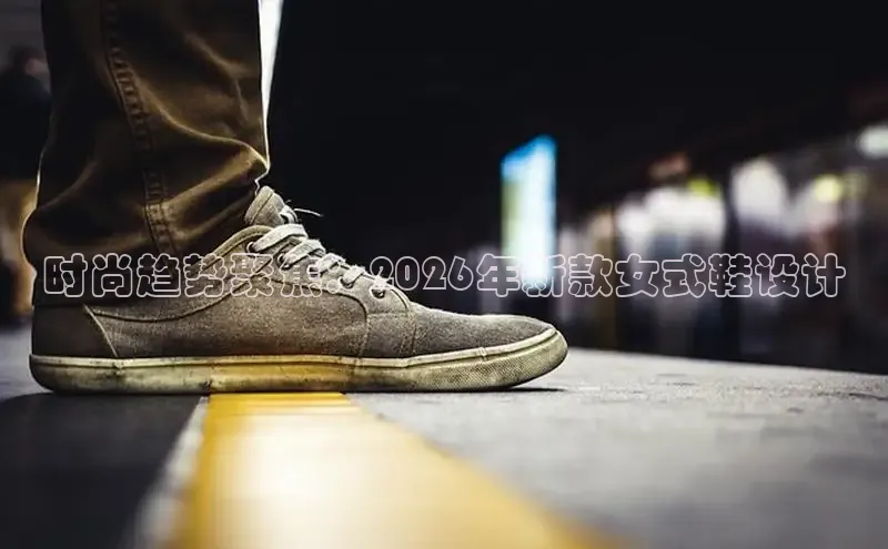 时尚趋势聚焦：2026年新款女式鞋设计
